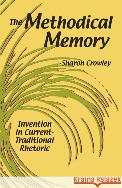 The Methodical Memory: Invention in Current-Traditional Rhetoric Crowley, Sharon 9780809330010