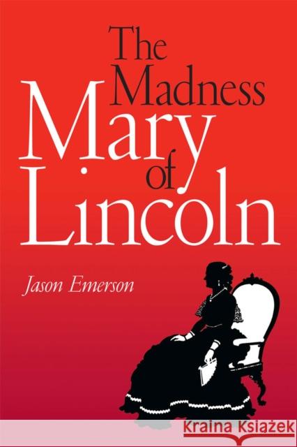 The Madness of Mary Lincoln Jason Emerson 9780809330102 Southern Illinois University Press