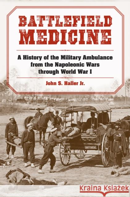 Battlefield Medicine: A History of the Military Ambulance from the Napoleonic Wars Through World War I Haller, John S. 9780809330409