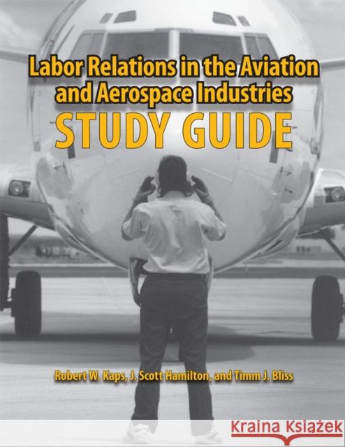 Labor Relations in the Aviation and Aerospace Industries: Study Guide Kaps, Robert W. 9780809330447 Southern Illinois University Press