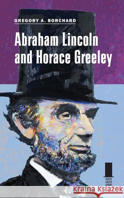 Abraham Lincoln and Horace Greeley Gregory A. Borchard 9780809330461 Southern Illinois University Press