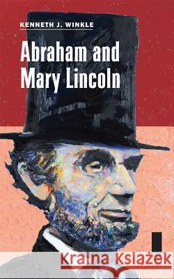 Abraham and Mary Lincoln Kenneth J. Winkle 9780809330492