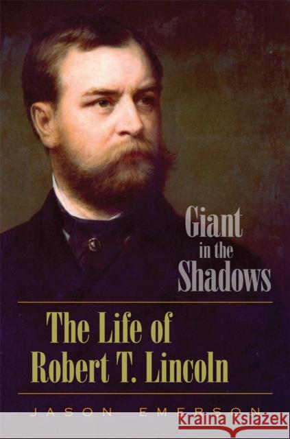 Giant in the Shadows: The Life of Robert T. Lincoln Emerson, Jason 9780809330553