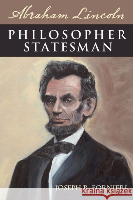 Abraham Lincoln, Philosopher Statesman Joseph R. Fornieri 9780809330591 Southern Illinois University Press