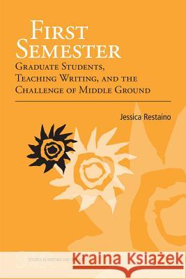 First Semester: Graduate Students, Teaching Writing, and the Challenge of Middle Ground Jessica Restaino 9780809330812 Southern Illinois University Press