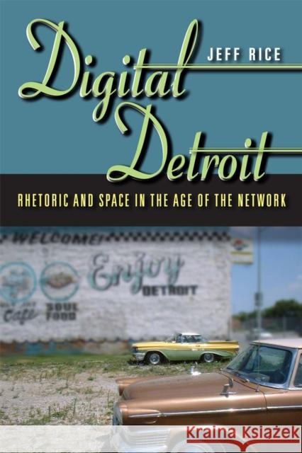 Digital Detroit: Rhetoric and Space in the Age of the Network Rice, Jeff 9780809330874