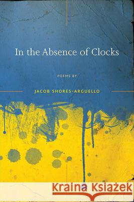 In the Absence of Clocks Jacob Shores-Arguello 9780809331031 Southern Illinois University Press