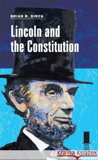 Lincoln and the Constitution Brian R. Dirck 9780809331178 Southern Illinois University Press