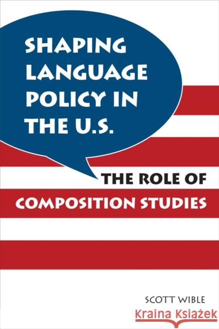 Shaping Language Policy in the U.S.: The Role of Composition Studies Wible, Scott 9780809331345 Southern Illinois University Press
