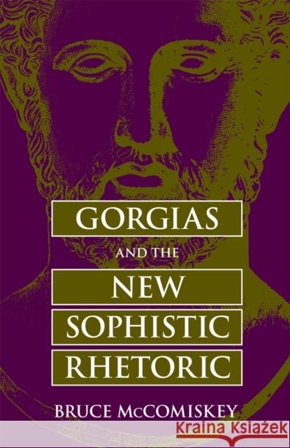 Gorgias and the New Sophistic Rhetoric Bruce McComiskey 9780809331369 Southern Illinois University Press