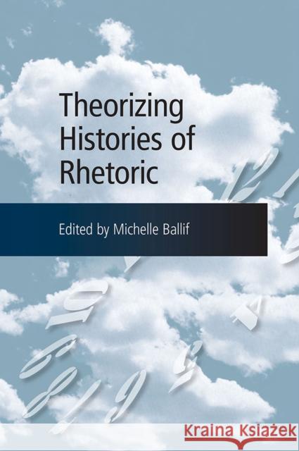 Theorizing Histories of Rhetoric Michelle Ballif 9780809332106 Southern Illinois University Press