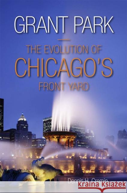 Grant Park: The Evolution of Chicago's Front Yard Cremin, Dennis H. 9780809332502 Southern Illinois University Press