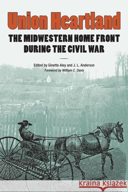 Union Heartland: The Midwestern Home Front During the Civil War Aley, Ginette 9780809332649 Southern Illinois University Press