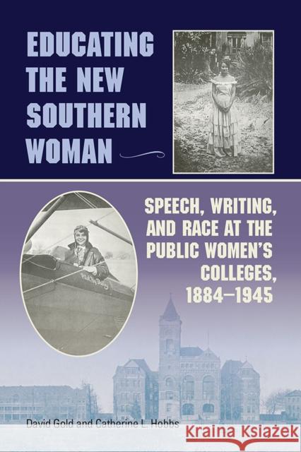 Educating the New Southern Woman: Speech, Writing, and Race at the Public Women's Colleges, 1884-1945 Gold, David 9780809332854