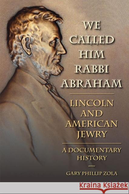 We Called Him Rabbi Abraham: Lincoln and American Jewry: A Documentary History Zola, Gary Phillip 9780809332922 Southern Illinois University Press