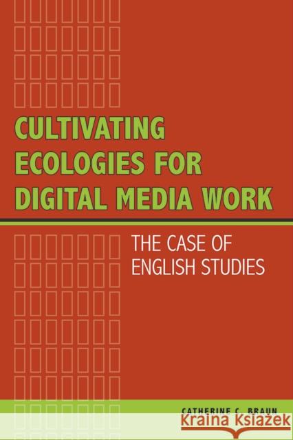 Cultivating Ecologies for Digital Media Work: The Case of English Studies Braun, Catherine C. 9780809332960 Southern Illinois University Press
