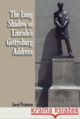 The Long Shadow of Lincoln's Gettysburg Address Jared Peatman 9780809333103 Southern Illinois University Press