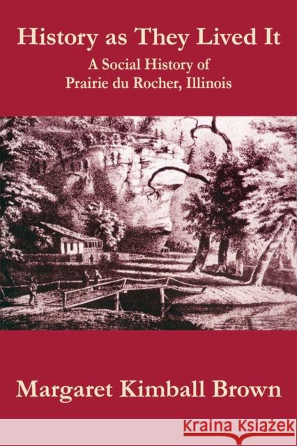 History as They Lived It: A Social History of Prairie Du Rocher, Illinois Brown, Margaret Kimball 9780809333400 Southern Illinois University Press