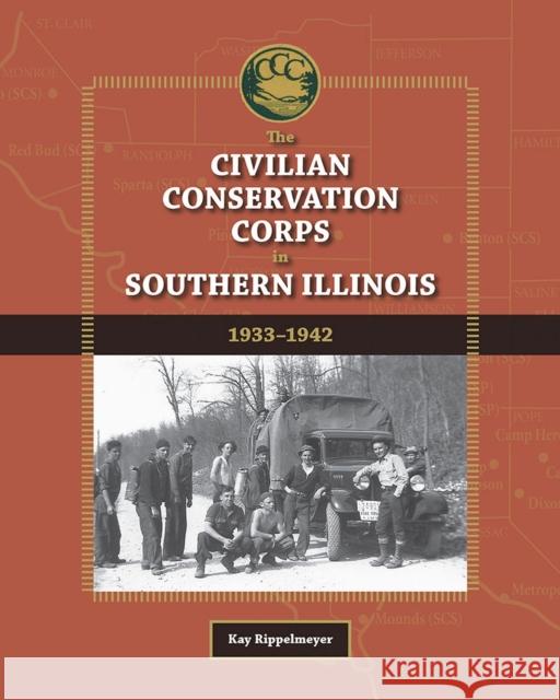 The Civilian Conservation Corps in Southern Illinois, 1933-1942 Kay Rippelmeyer 9780809333653 Southern Illinois University Press