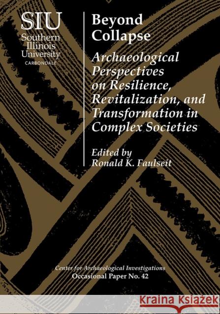 Beyond Collapse: Archaeological Perspectives on Resilience, Revitalization, and Transformation in Complex Societies Ronald K. Faulseit J. Heath Anderson Christina Conlee 9780809333998 Southern Illinois University Press