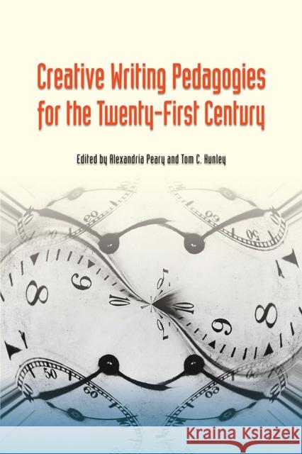 Creative Writing Pedagogies for the Twenty-First Century Alexandria Peary Tom C. Hunley 9780809334032 Southern Illinois University Press