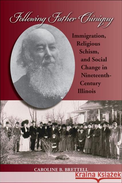 Following Father Chiniquy: Immigration, Religious Schism, and Social Change in Nineteenth-Century Illinois Caroline B. Brettell 9780809334162