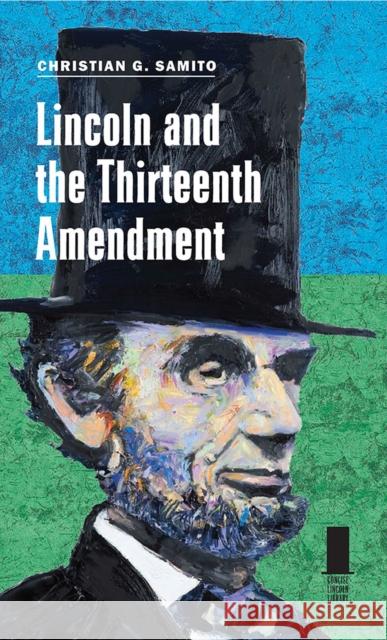 Lincoln and the Thirteenth Amendment Christian G. Samito 9780809334247 Southern Illinois University Press