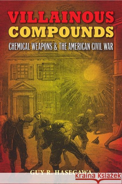 Villainous Compounds: Chemical Weapons and the American Civil War Guy R. Hasegawa Bill Gurley 9780809334308 Southern Illinois University Press