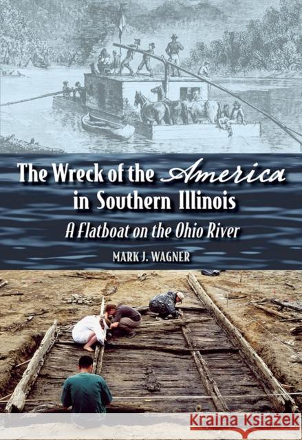 The Wreck of the America in Southern Illinois: A Flatboat on the Ohio River Wagner, Mark J. 9780809334360 Southern Illinois University Press
