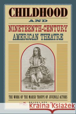 Childhood and Nineteenth-Century American Theatre: The Work of the Marsh Troupe of Juvenile Actors Shauna Vey 9780809334384