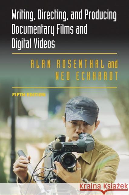 Writing, Directing, and Producing Documentary Films and Digital Videos: Fifth Edition Ned Eckhardt 9780809334582 Southern Illinois University Press