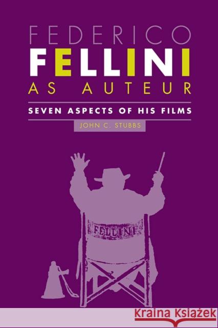 Federico Fellini as Auteur: Seven Aspects of His Films John C. Stubbs 9780809334650