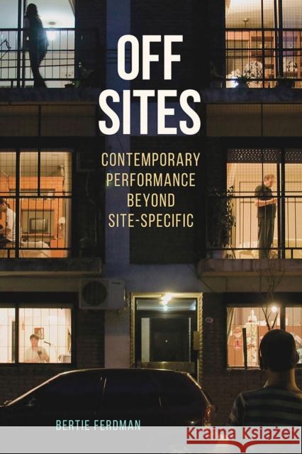 Off Sites: Contemporary Performance Beyond Site-Specific Bertie Ferdman 9780809334704 Southern Illinois University Press