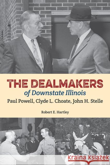 The Dealmakers of Downstate Illinois: Paul Powell, Clyde L. Choate, John H. Stelle Robert E. Hartley 9780809334742 Southern Illinois University Press