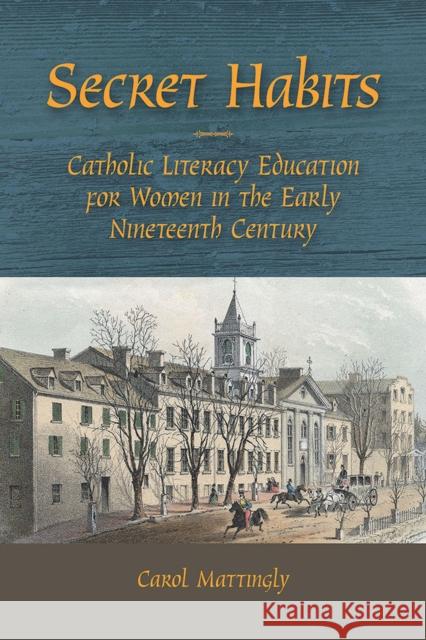 Secret Habits: Catholic Literacy Education for Women in the Early Nineteenth Century Carol Mattingly 9780809334926