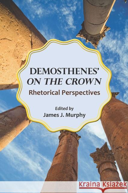 Demosthenes' on the Crown: Rhetorical Perspectives Murphy, James J. 9780809335107 Southern Illinois University Press