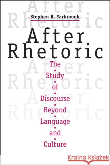 After Rhetoric: The Study of Discourse Beyond Language and Culture Stephen R. Yarbrough 9780809335190 Southern Illinois University Press