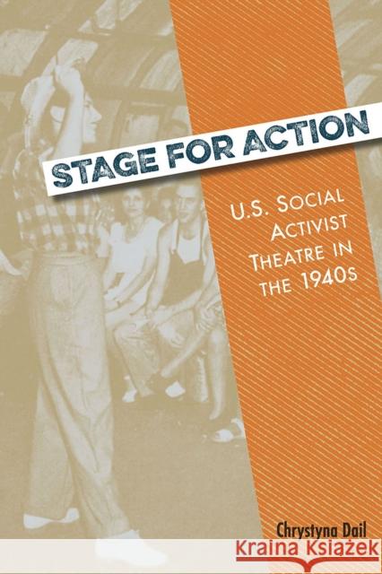Stage for Action: U.S. Social Activist Theatre in the 1940s Chrystyna Dail 9780809335428 Southern Illinois University Press