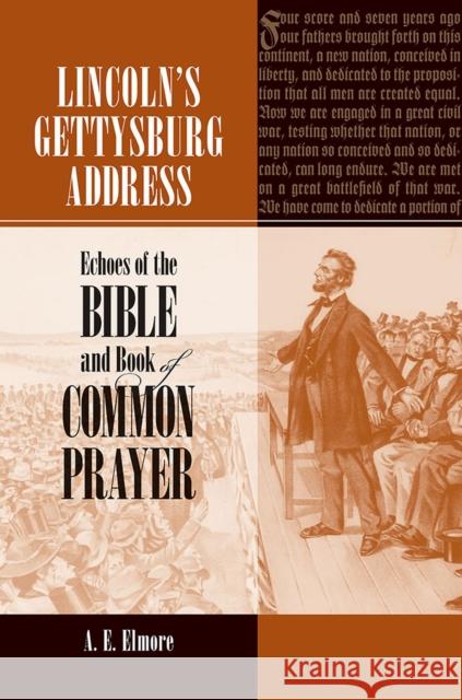 Lincoln's Gettysburg Address: Echoes of the Bible and Book of Common Prayer A. E. Elmore 9780809335602 Southern Illinois University Press