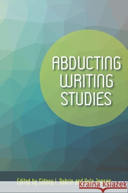Abducting Writing Studies Sidney I. Dobrin Kyle Jensen Kevin J. Porter 9780809335633 Southern Illinois University Press