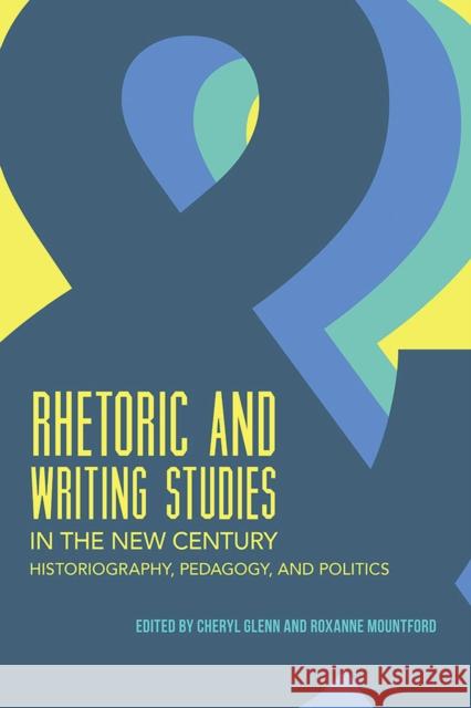 Rhetoric and Writing Studies in the New Century: Historiography, Pedagogy, and Politics Cheryl Glenn Roxanne Mountford Adam J. Banks 9780809335671 Southern Illinois University Press