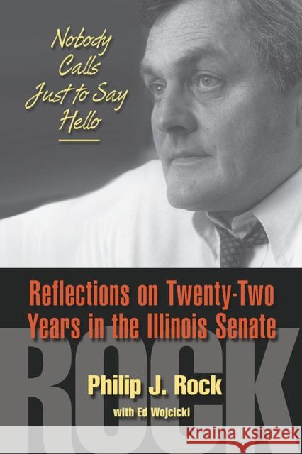 Nobody Calls Just to Say Hello: Reflections on Twenty-Two Years in the Illinois Senate Philip J. Rock Ed Wojcicki 9780809335855 Southern Illinois University Press