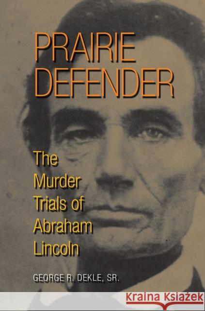 Prairie Defender: The Murder Trials of Abraham Lincoln George R. Dekl 9780809335978 Southern Illinois University Press