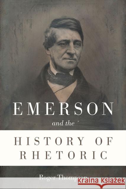 Emerson and the History of Rhetoric Roger Thompson 9780809336128 Southern Illinois University Press