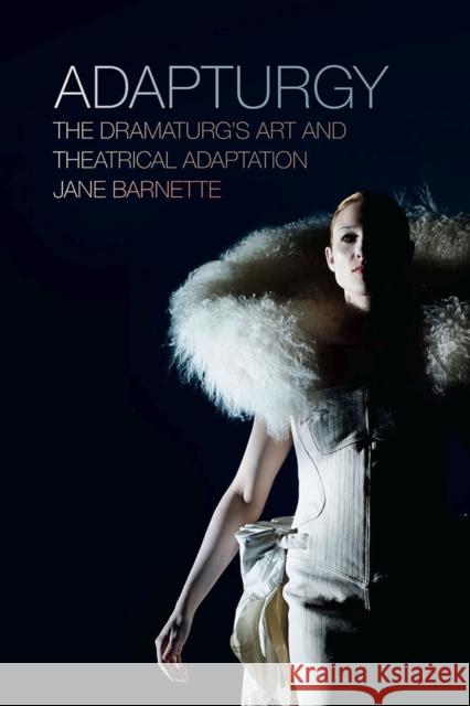Adapturgy: The Dramaturg's Art and Theatrical Adaptation Jane Barnette 9780809336272 Southern Illinois University Press