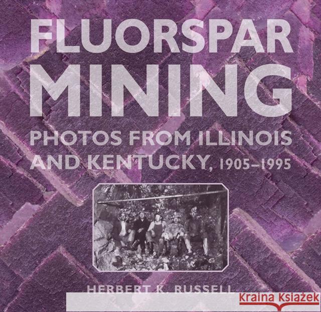 Fluorspar Mining: Photos from Illinois and Kentucky, 1905-1995 Herbert K. Russell 9780809336685