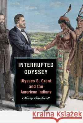 Interrupted Odyssey: Ulysses S. Grant and the American Indians Mary Stockwell 9780809336708