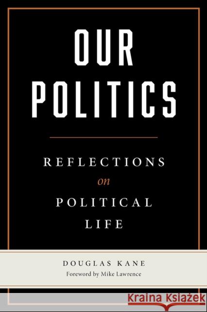 Our Politics: Reflections on Political Life Douglas Kane Mike Lawrence 9780809337095 Southern Illinois University Press