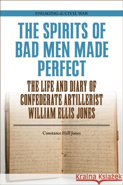 The Spirits of Bad Men Made Perfect: The Life and Diary of Confederate Artillerist William Ellis Jones Constance Hall Jones 9780809337613 Southern Illinois University Press