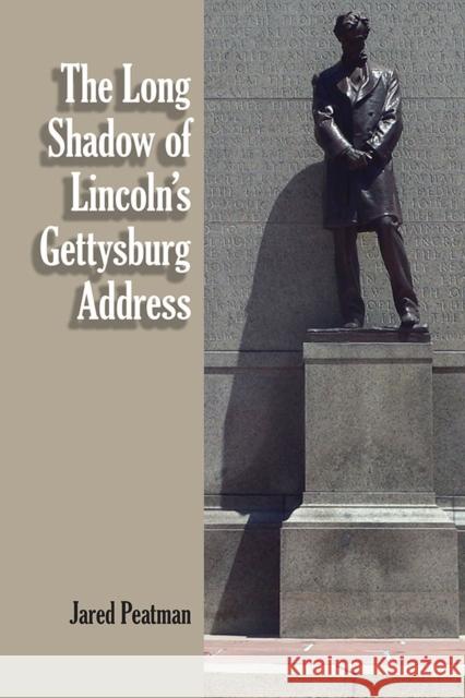 The Long Shadow of Lincoln's Gettysburg Address Jared Peatman 9780809337781 Southern Illinois University Press